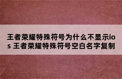 王者荣耀特殊符号为什么不显示ios 王者荣耀特殊符号空白名字复制